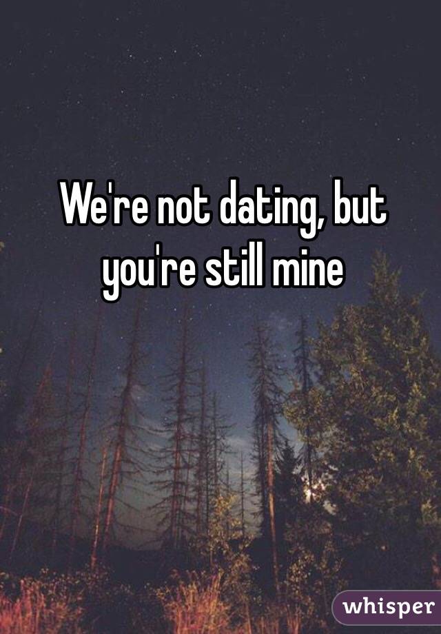 were not dating but youre still mine tumblr